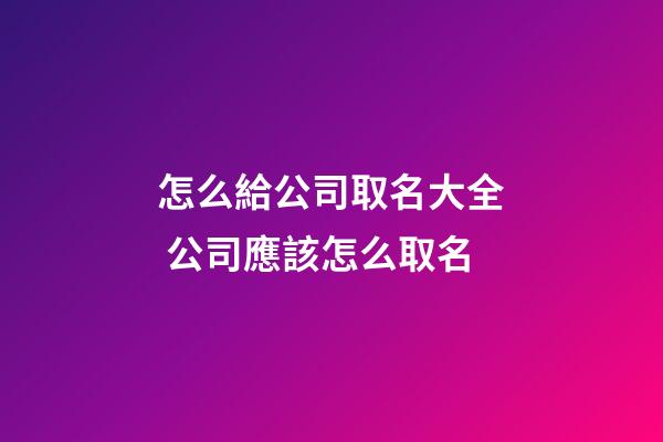 怎么給公司取名大全 公司應該怎么取名-第1張-公司起名-玄機派